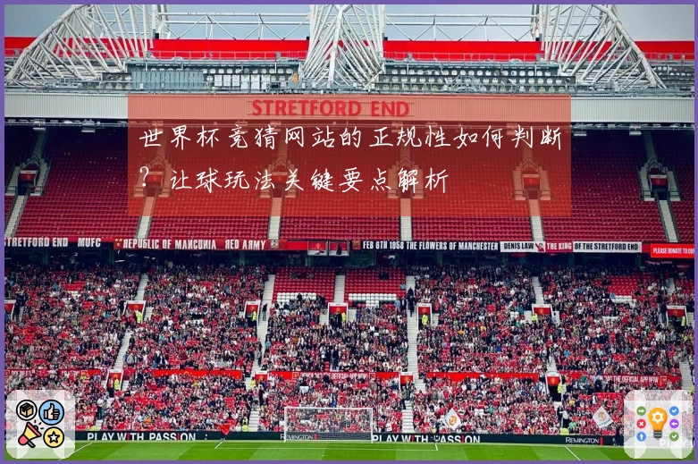 世界杯竞猜网站的正规性如何判断？让球玩法关键要点解析
