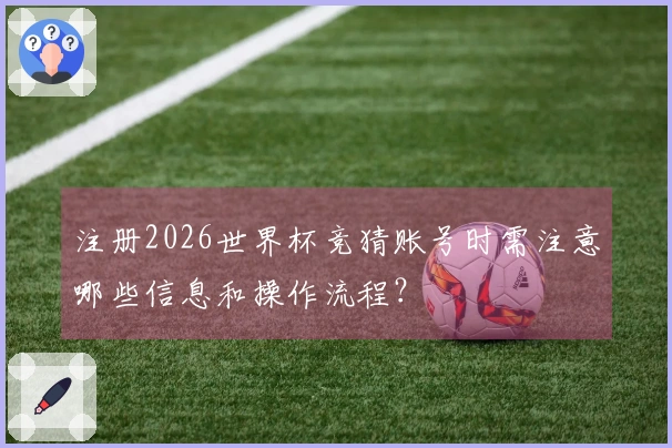 注册2026世界杯竞猜账号时需注意哪些信息和操作流程？