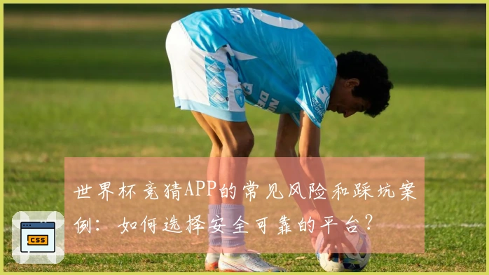 世界杯竞猜APP的常见风险和踩坑案例：如何选择安全可靠的平台？