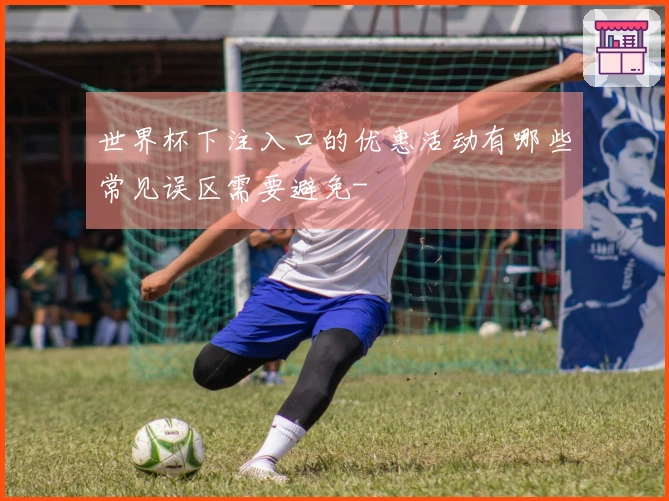 世界杯下注入口的优惠活动有哪些常见误区需要避免-