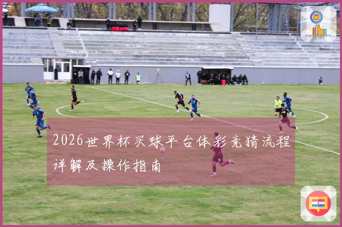2026世界杯买球平台体彩竞猜流程详解及操作指南